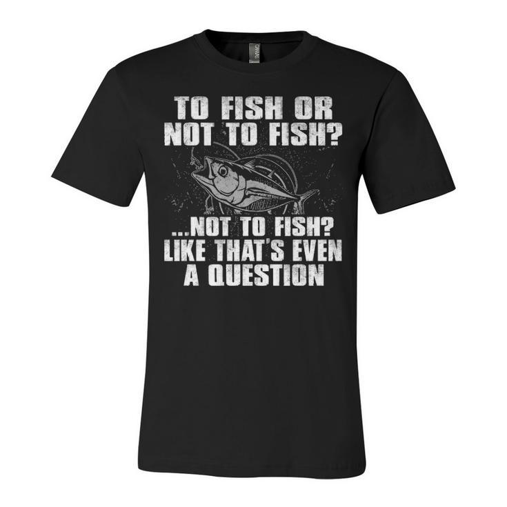 To Fish Or Not To Fish Unisex Jersey Short Sleeve Crewneck Tshirt