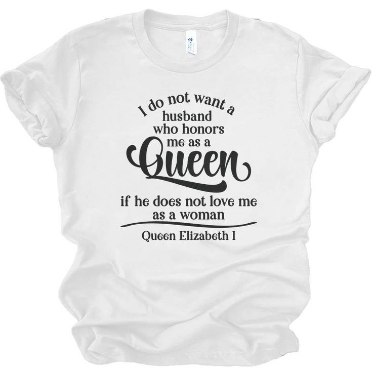 Queen Elizabeth I Quotes I Dont Want A Husband Who Honors Me As A Queen Men Women T-shirt Unisex Jersey Short Sleeve Crewneck Tee