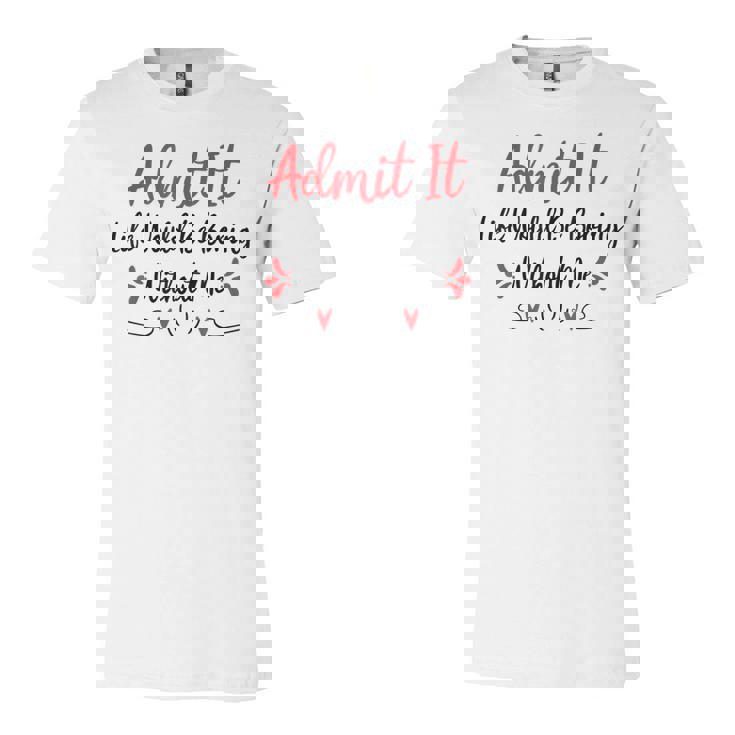 Admit It Life Would Be Boring Without Me  Unisex Jersey Short Sleeve Crewneck Tshirt