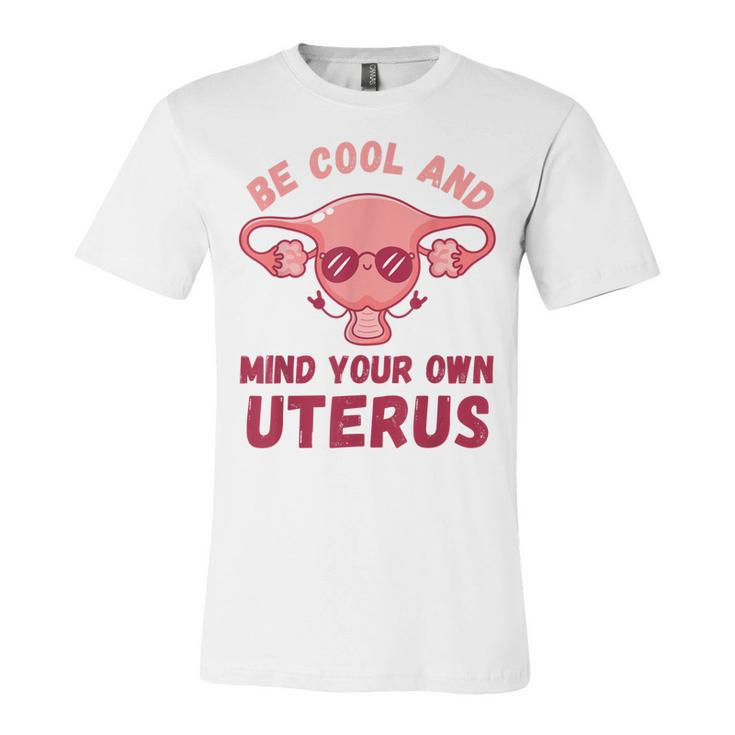 Be Cool And Mind Your Own Uterus Pro Choice Womens Rights  Unisex Jersey Short Sleeve Crewneck Tshirt