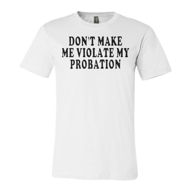 Dont Make Me Violate My Probation Unisex Jersey Short Sleeve Crewneck Tshirt