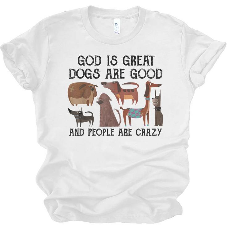 God Is Great Dogs Are Good And People Are Crazy   Men Women T-shirt Unisex Jersey Short Sleeve Crewneck Tee