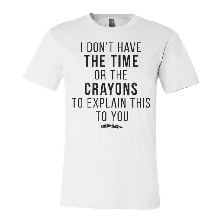 I Dont Have The Time Or The Crayons V2 Unisex Jersey Short Sleeve Crewneck Tshirt