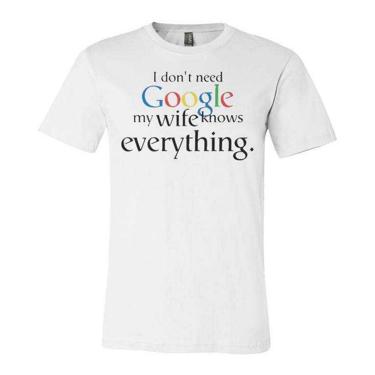 I Dont Need Google My Wife Knows Everything V2 Unisex Jersey Short Sleeve Crewneck Tshirt