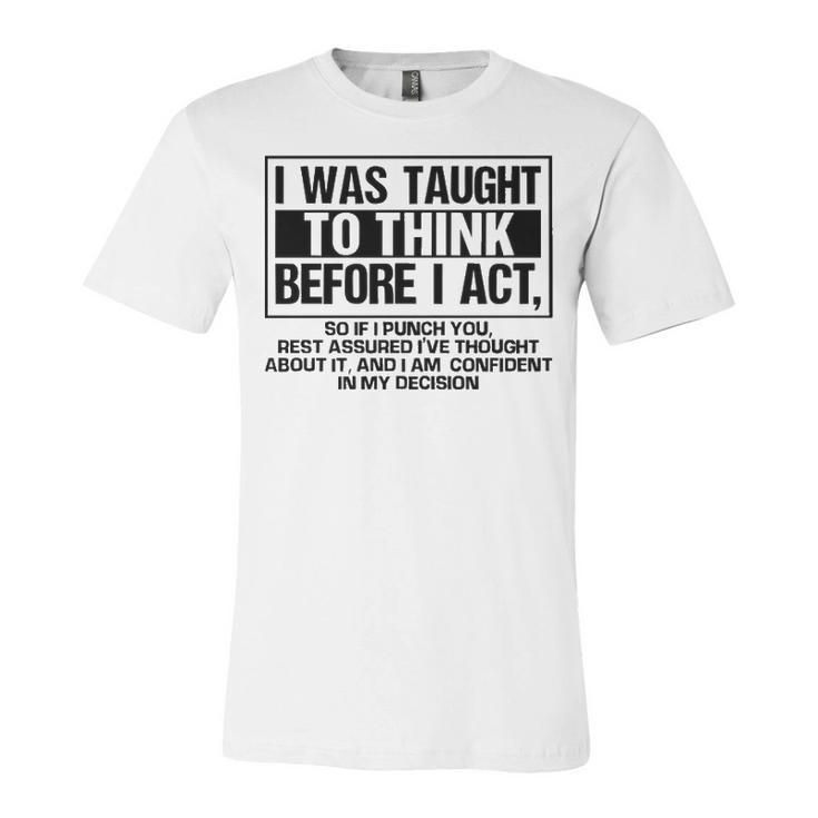 I Was Taught To Think Before I Act Unisex Jersey Short Sleeve Crewneck Tshirt