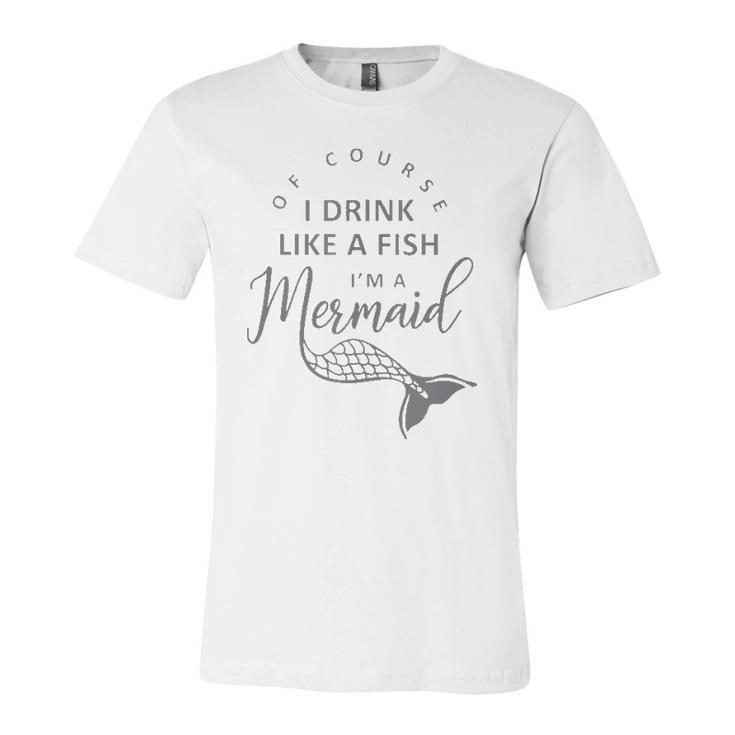 I&8217M A Mermaid Of Course I Drink Like A Fish Jersey T-Shirt