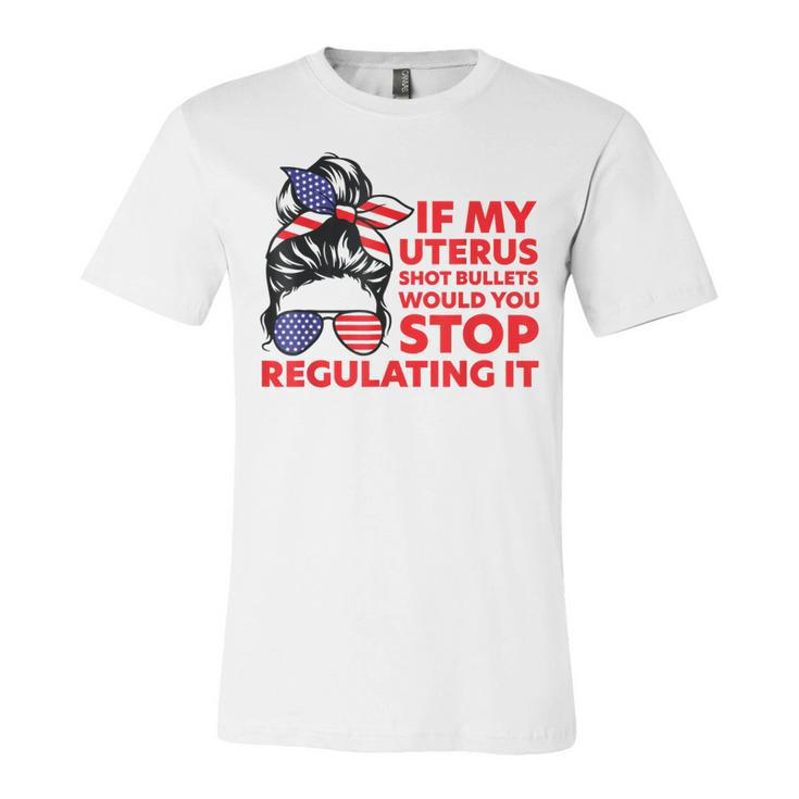 If My Uterus Shot Bullets Would You Stop Regulating It  Unisex Jersey Short Sleeve Crewneck Tshirt