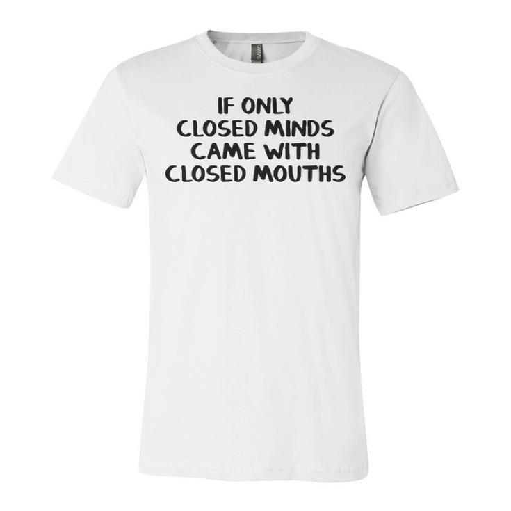 If Only Closed Minds Came With Closed Mouths Unisex Jersey Short Sleeve Crewneck Tshirt
