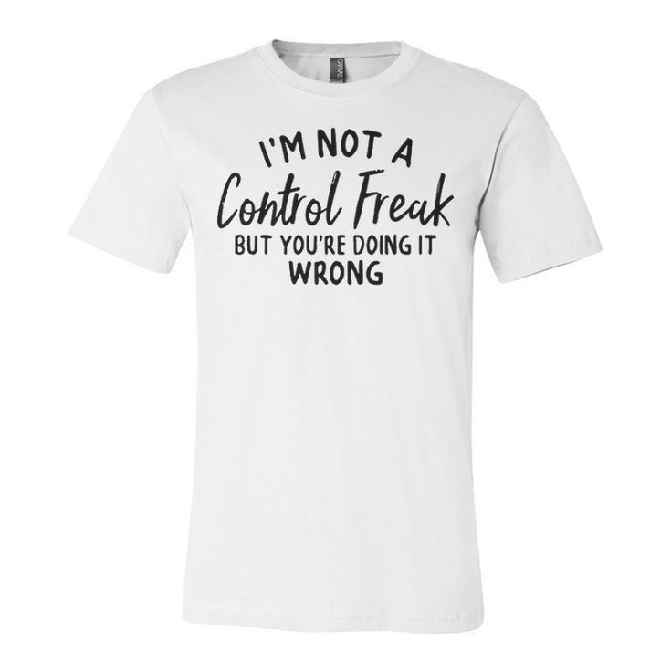 Im Not A Control Freak But Youre Doing It Wrong Unisex Jersey Short Sleeve Crewneck Tshirt