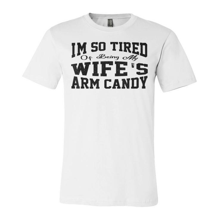 Im So Tired Of Being My Wifes Arm Candy Funny Husband  Unisex Jersey Short Sleeve Crewneck Tshirt