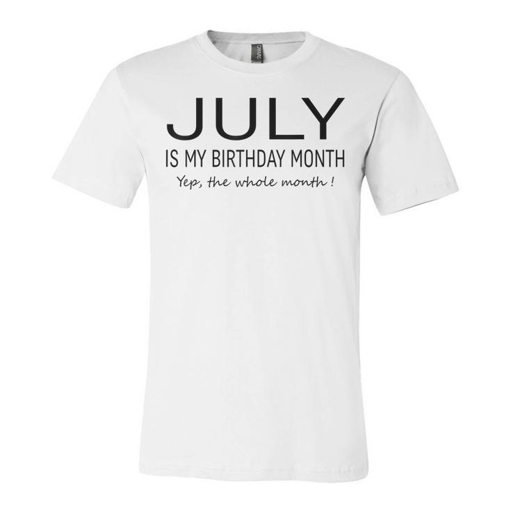 July Is My Birthday Month Yep The Whole Month Funny July  Unisex Jersey Short Sleeve Crewneck Tshirt