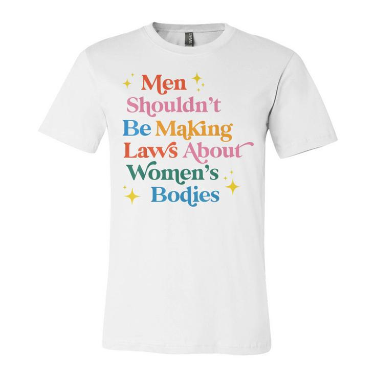 Men Shouldnt Be Making Laws About Womens Bodies Pro Choice  Unisex Jersey Short Sleeve Crewneck Tshirt