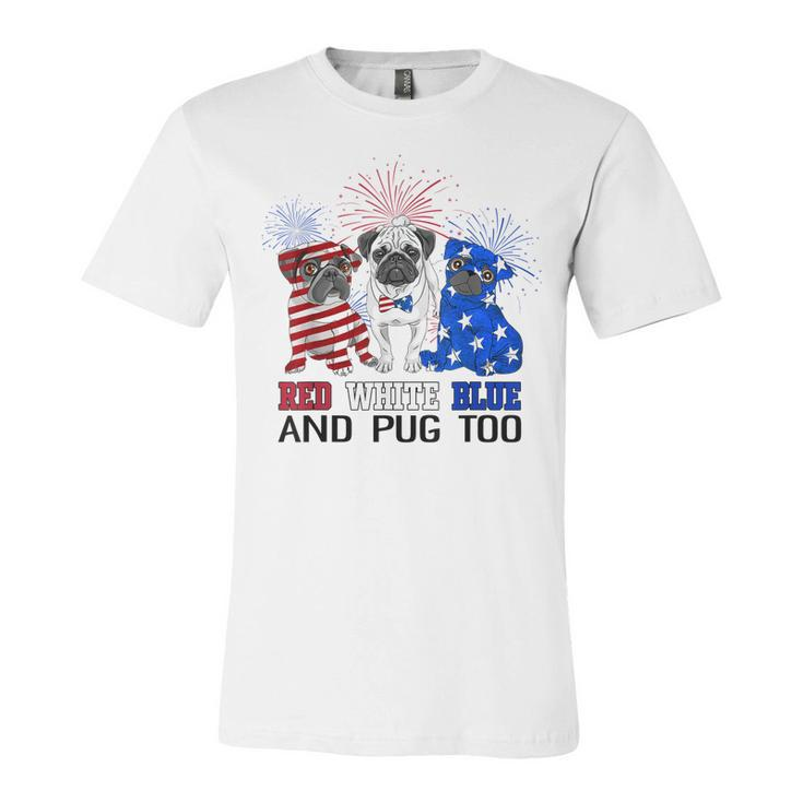 Red White Blue And Pug Too American Flag The 4Th Of July  Unisex Jersey Short Sleeve Crewneck Tshirt