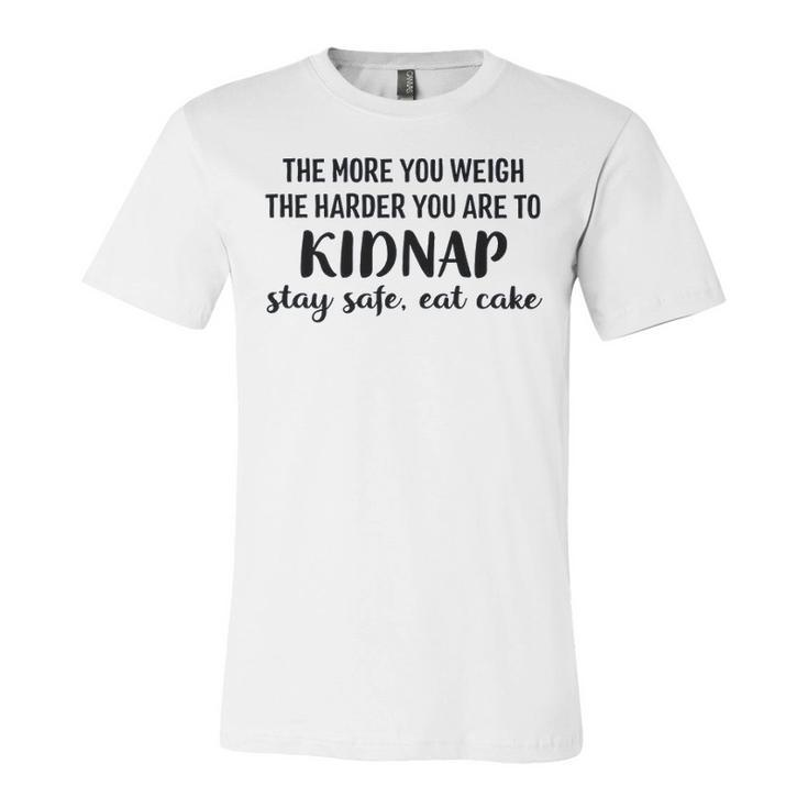 The More You Weigh The Harder You Are To Kidnap Stay Safe Eat Cake Funny Diet Unisex Jersey Short Sleeve Crewneck Tshirt