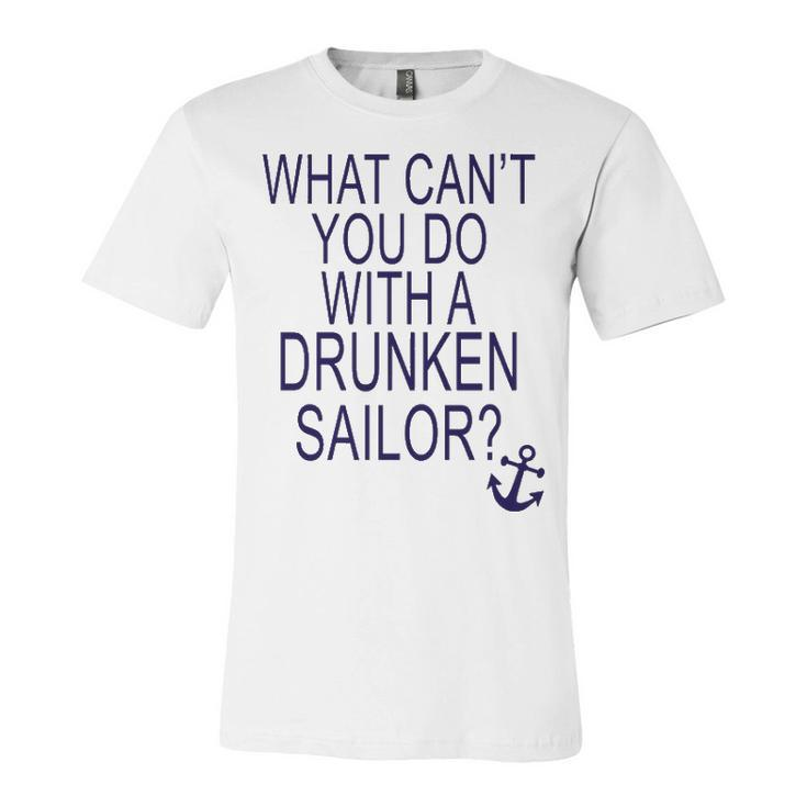 What Cant You Do With A Drunken Sailor Unisex Jersey Short Sleeve Crewneck Tshirt