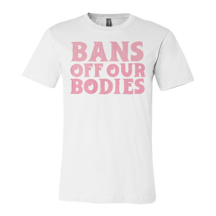 Womens Bans Off Our Bodies Womens Rights Feminism Pro Choice  Unisex Jersey Short Sleeve Crewneck Tshirt