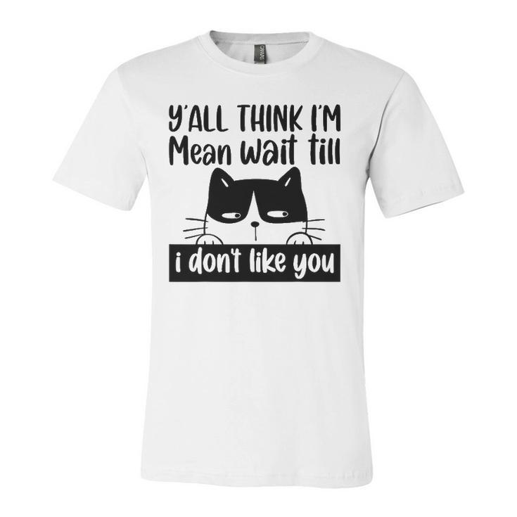 Y&8217All Think I&8217M Mean Wait Till I Don&8217T Like You Cat Jersey T-Shirt