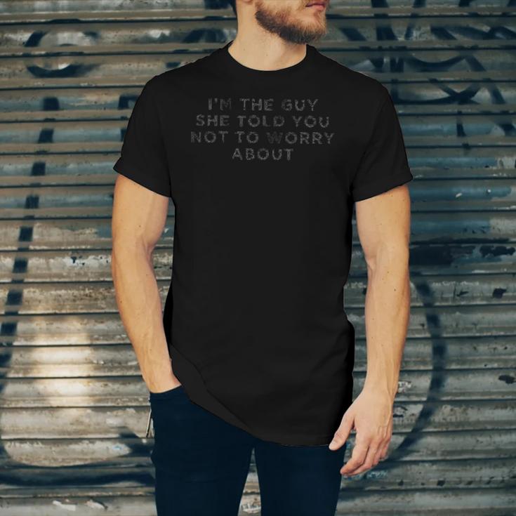 I&8217M The Guy She Told You Not To Worry About Unisex Jersey Short Sleeve Crewneck Tshirt