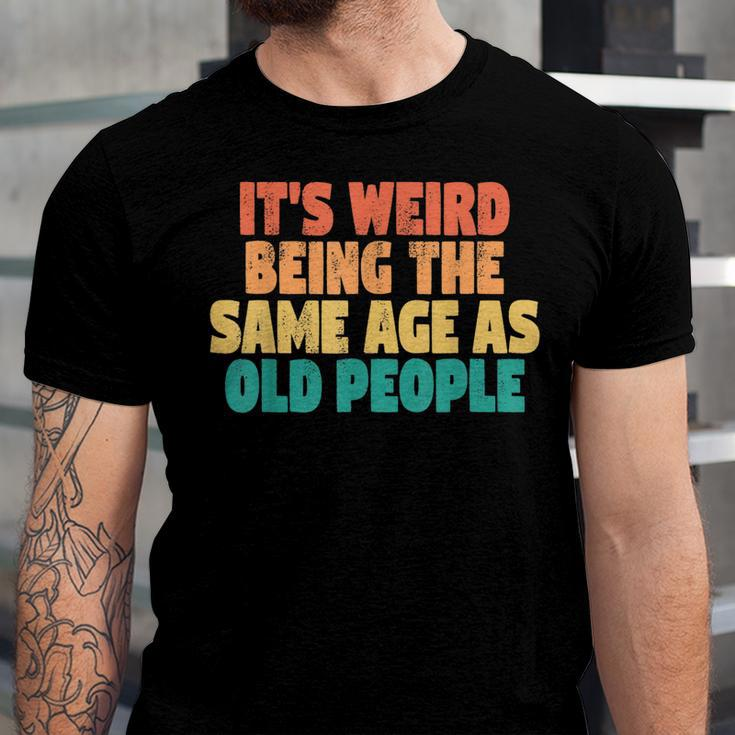 Funny Its Weird Being The Same Age As Old People Men Women T-shirt Unisex Jersey Short Sleeve Crewneck Tee