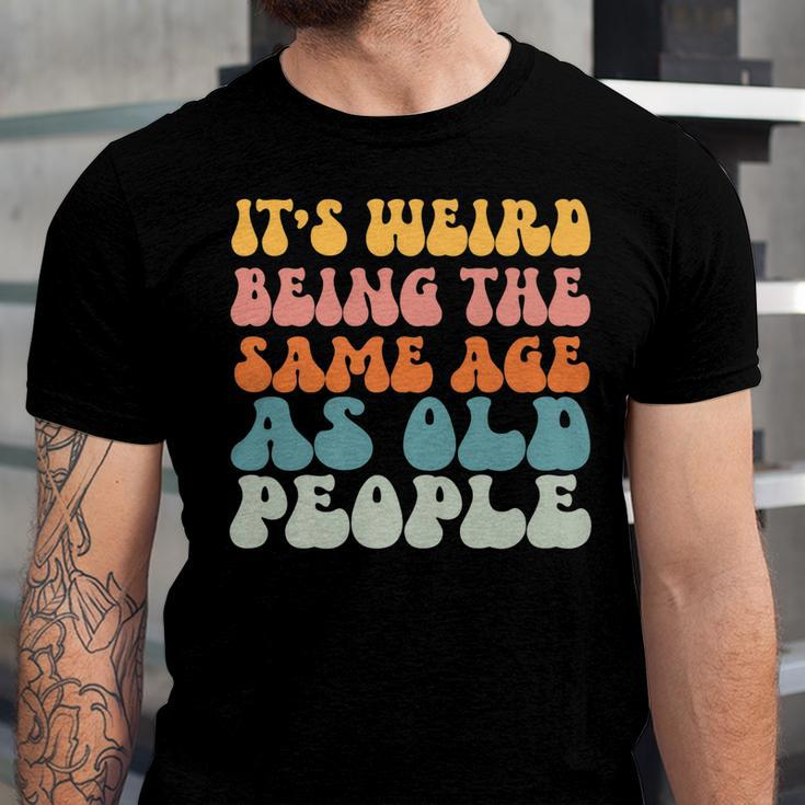 Its Weird Being The Same Age As Old People  Men Women T-shirt Unisex Jersey Short Sleeve Crewneck Tee