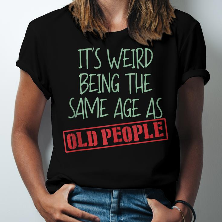 Funny Sarcasm Its Weird Being The Same Age As Old People Men Women T-shirt Unisex Jersey Short Sleeve Crewneck Tee