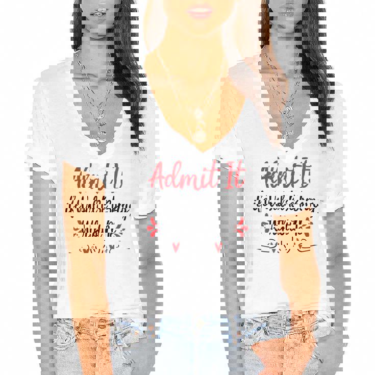 Admit It Life Would Be Boring Without Me  Women's Jersey Short Sleeve Deep V-Neck Tshirt