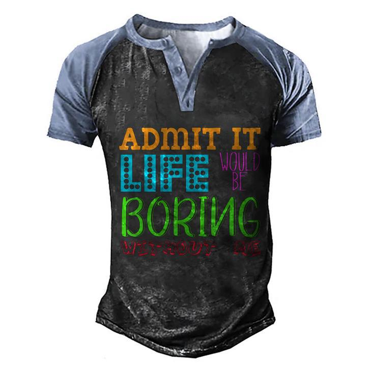 Admit It Life Would Be Boring Without Me Funny Quote Saying Men's Henley Shirt Raglan Sleeve 3D Print T-shirt