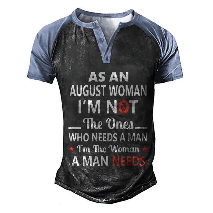 As An August Woman I Am Not The Ones Who Needs A Man I Am The Woman A Man Needs Men's Henley Shirt Raglan Sleeve 3D Print T-shirt