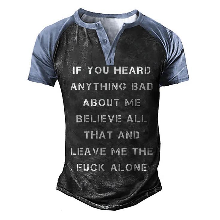 If You Heard Anything Bad About Me Believe All That And Leave Me The Fuck Alone Men's Henley Shirt Raglan Sleeve 3D Print T-shirt