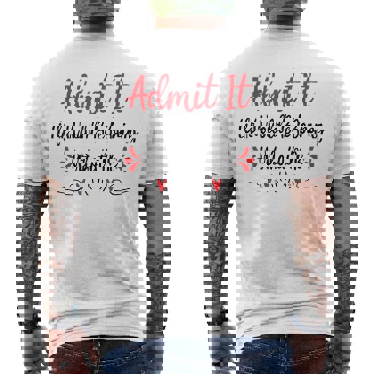 Admit It Life Would Be Boring Without Me Men's T-shirt Back Print