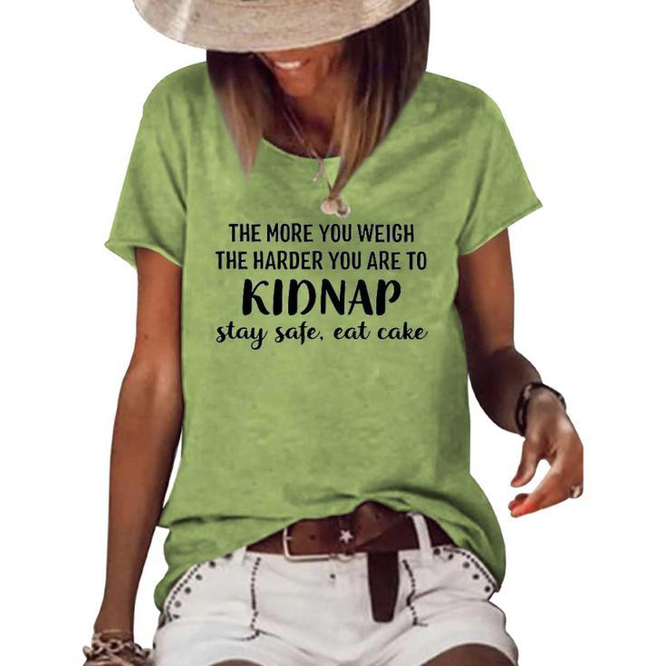 The More You Weigh The Harder You Are To Kidnap Stay Safe Eat Cake Diet Women's Loose T-shirt
