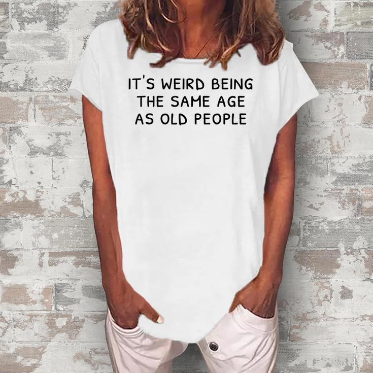 Its Weird Being The Same Age As Old People Funny Old People  Women's Loosen Crew Neck Short Sleeve T-Shirt
