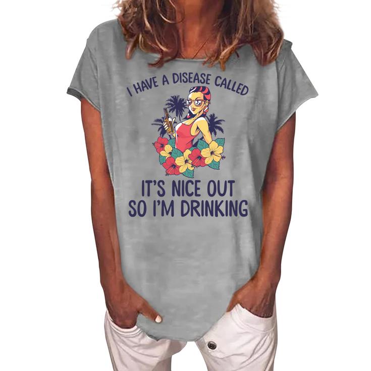 I Have A Disease Called Its Nice Out So Im Drinking  Women's Loosen Crew Neck Short Sleeve T-Shirt