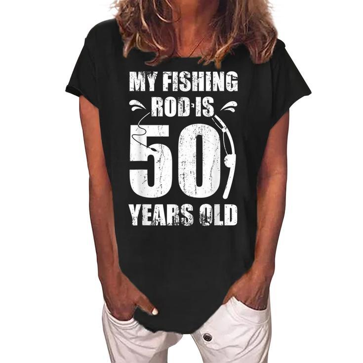 My Fishing Rod Is 50 Years Old 50Th Birthday  Women's Loosen Crew Neck Short Sleeve T-Shirt