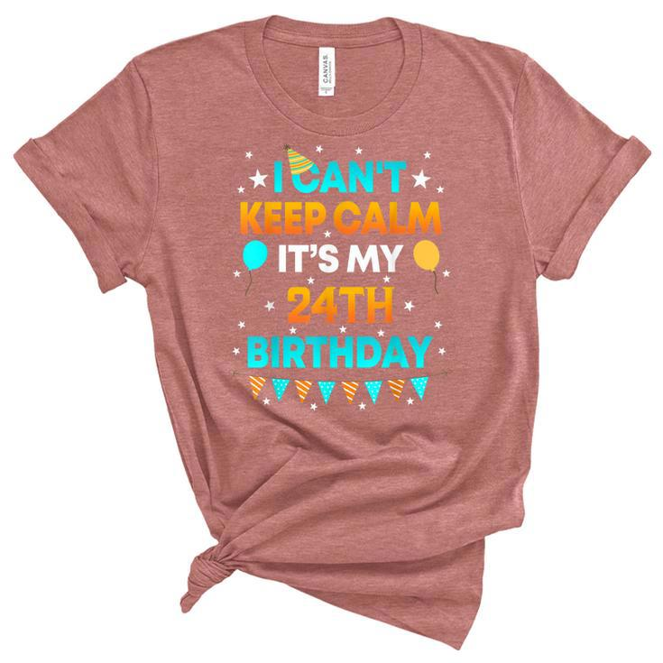 24 Years Old  I Cant Keep Calm Its My 24Th Birthday  Unisex Crewneck Soft Tee