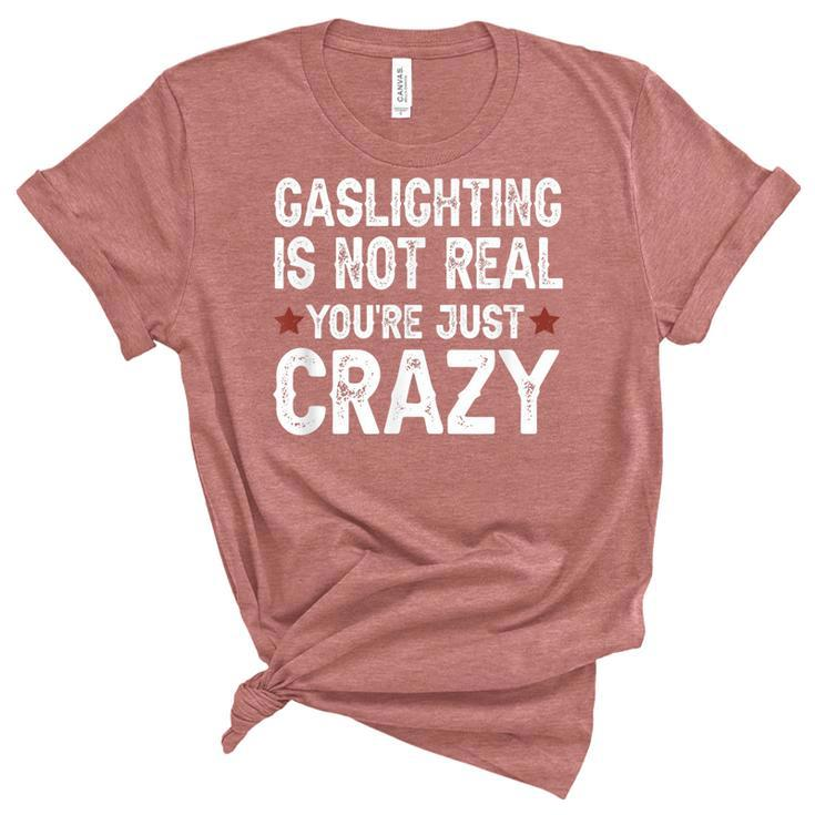 Gaslighting Is Not Real Youre Just Crazy  Unisex Crewneck Soft Tee