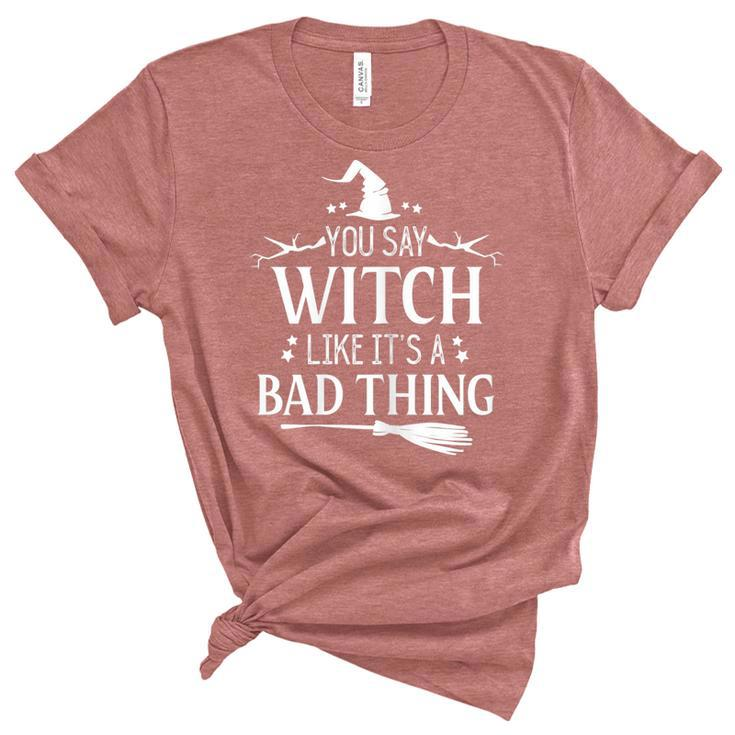 Halloween Witch You Say Witch Like Its A Bad Thing  Unisex Crewneck Soft Tee