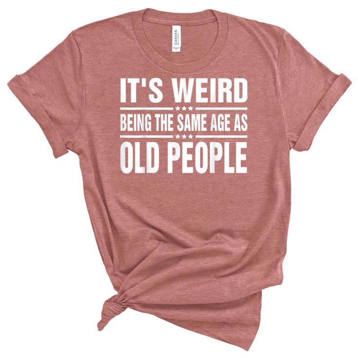 Its Weird Being The Same Age As Old People Funny Sarcastic  Unisex Crewneck Soft Tee