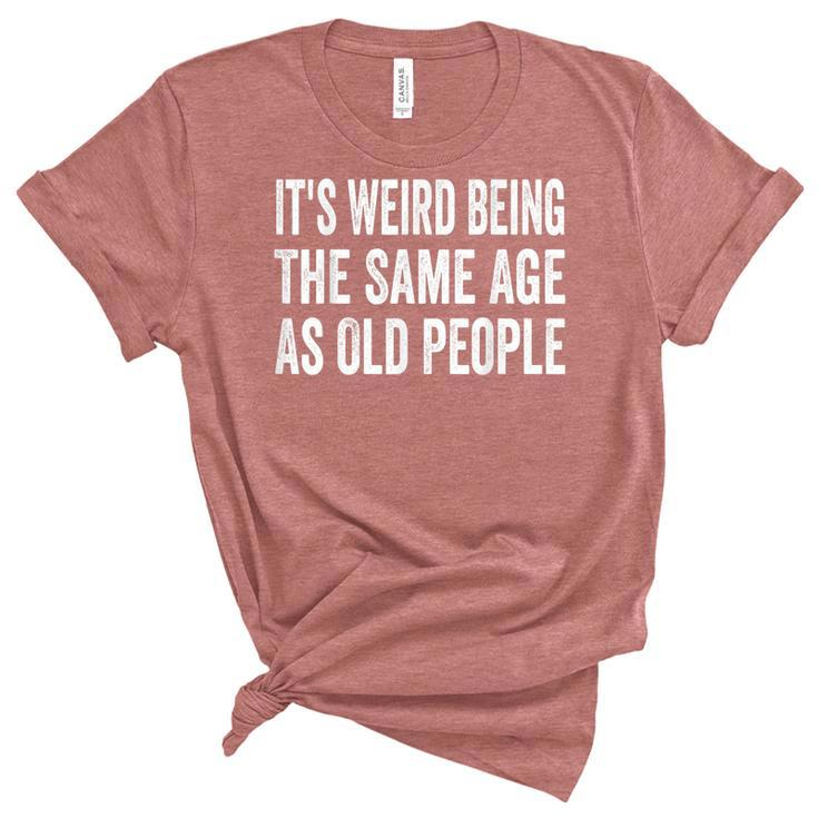 Its Weird Being The Same Age As Old People Funny Sarcastic  Unisex Crewneck Soft Tee