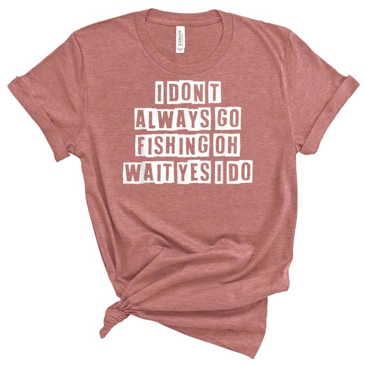 Lovely Funny Cool Sarcastic I Dont Always Go Fishing Oh  Women's Short Sleeve T-shirt Unisex Crewneck Soft Tee