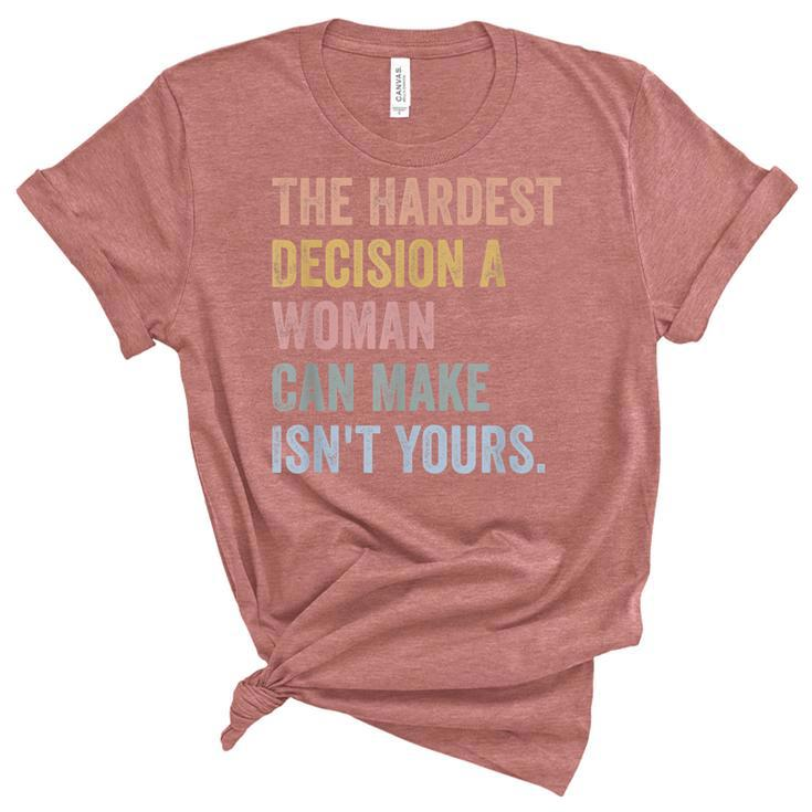 The Hardest Decision A Woman Can Make Isnt Yours Feminist  Unisex Crewneck Soft Tee