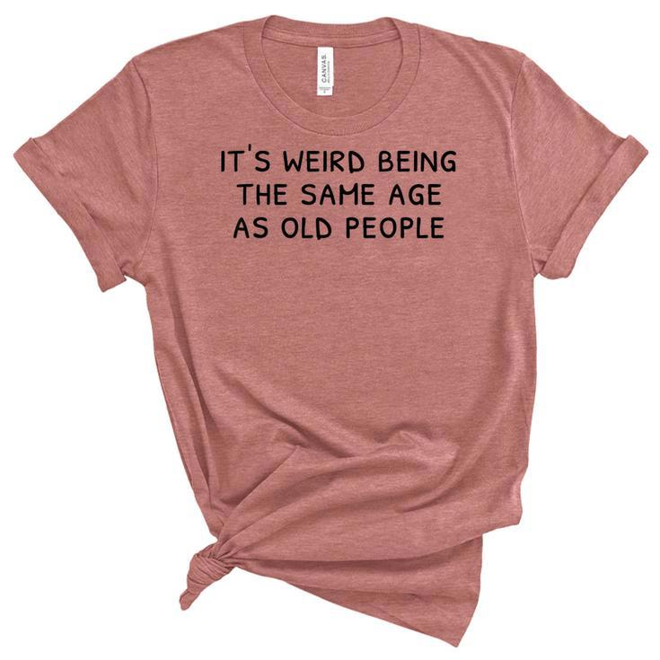 Its Weird Being The Same Age As Old People Funny Old People  Women's Short Sleeve T-shirt Unisex Crewneck Soft Tee