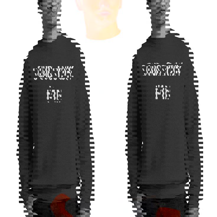 Sounds Spooky Im In Funny Halloween Lover Fall Creepy Funny  Men Crewneck Graphic Sweatshirt