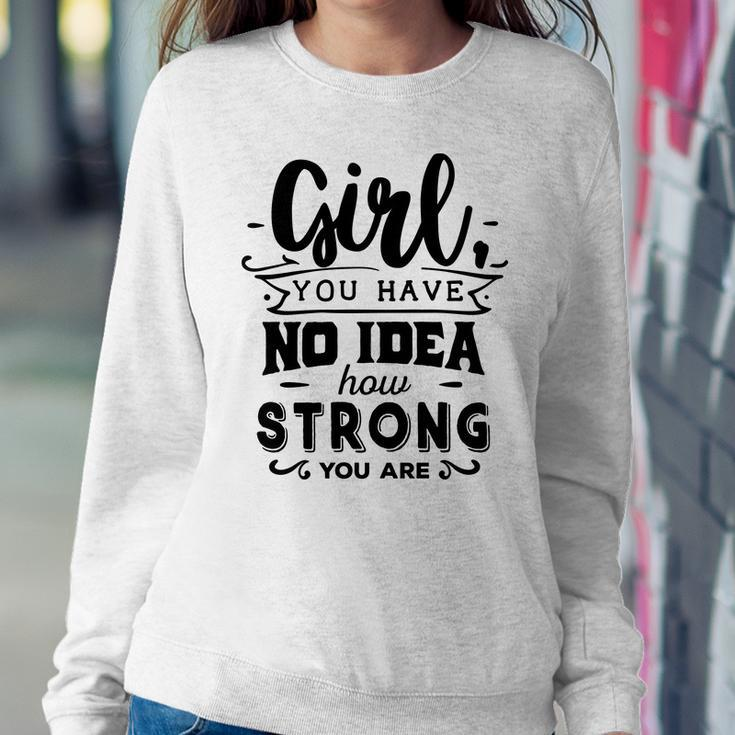 Strong Woman Girl You Have No Idea How Strong Women Crewneck Graphic Sweatshirt Funny Gifts
