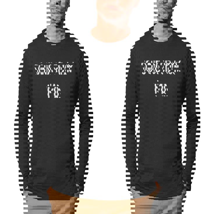Sounds Spooky Im In Funny Halloween Lover Fall Creepy Funny  Men Graphic Long Sleeve T-shirt