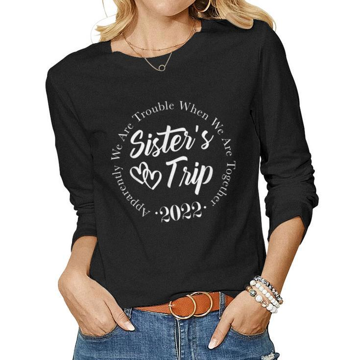 Sisters Trip 2022 We Are Trouble When We Are Together  Women Graphic Long Sleeve T-shirt