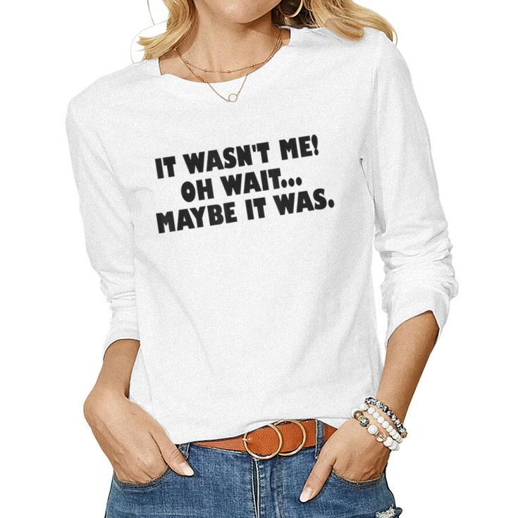 It Wasnt Me Oh Wait Maybe It Was - Sarcastic Joke  Women Graphic Long Sleeve T-shirt