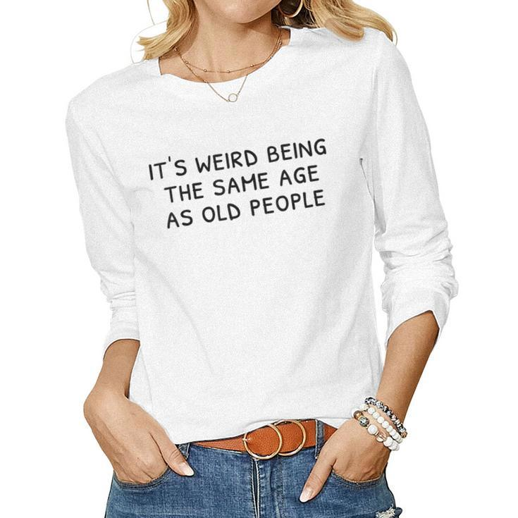 Its Weird Being The Same Age As Old People Funny Old People  Women Graphic Long Sleeve T-shirt
