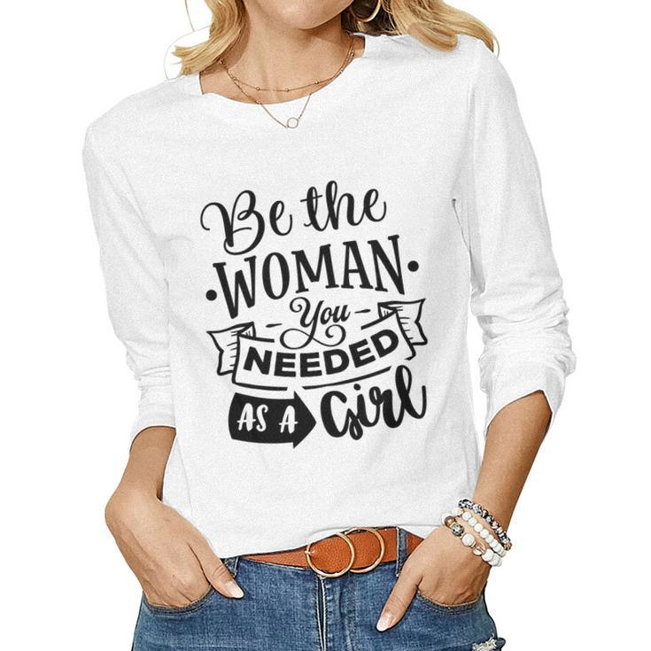 Strong Woman Be The Woman You Needed As A Girl Women Graphic Long Sleeve T-shirt