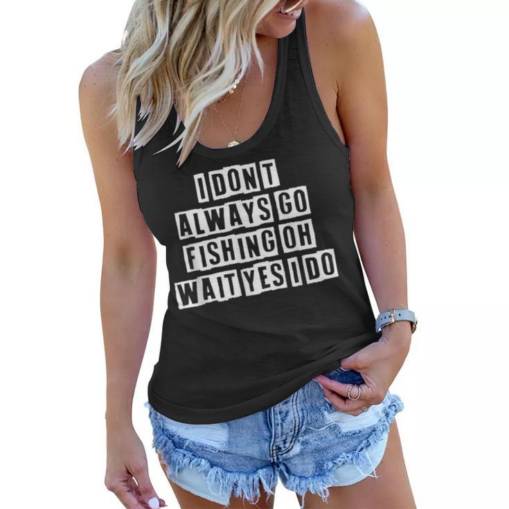 Lovely Funny Cool Sarcastic I Dont Always Go Fishing Oh  Women Flowy Tank